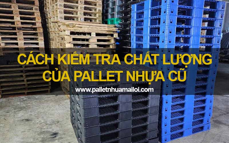 Cách kiểm tra chất lượng của pallet thanh lý