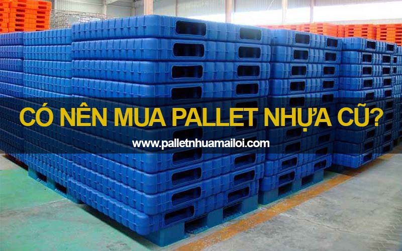 Có nên mua pallet nhựa cũ?