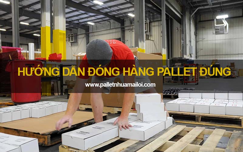 Hướng dẫn đóng hàng pallet đúng quy cách