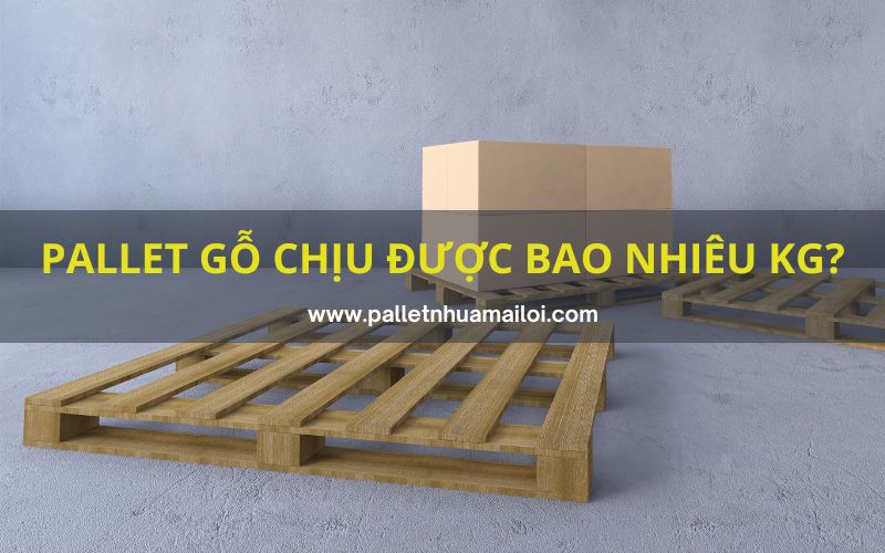 Pallet gỗ chịu được bao nhiêu kg?