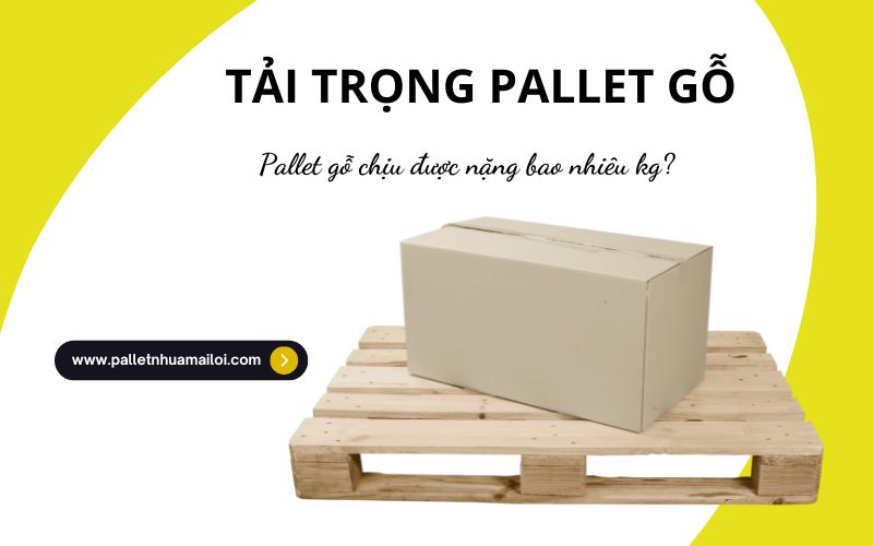 Pallet gỗ chịu được bao nhiêu kg? Hướng dẫn lựa chọn phù hợp 1 Tải trọng của pallet gỗ