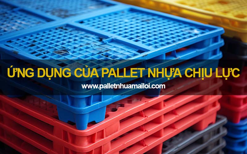 Pallet nhựa chịu lực ứng dụng trong nhiều ngành công nghiệp