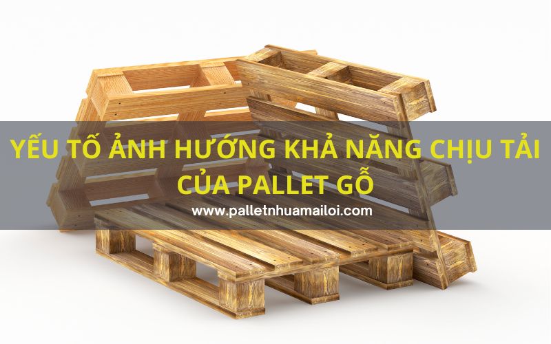 Khả năng chịu tải của pallet gỗ phụ thuộc vào nhiều yếu tố