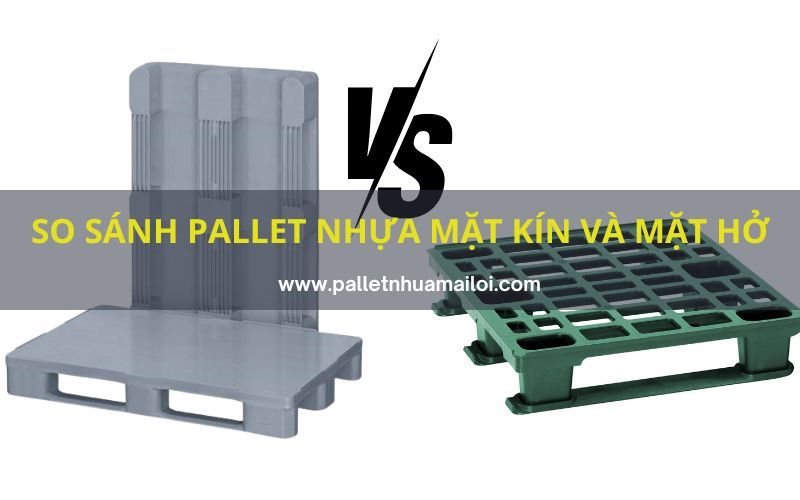 So sánh pallet nhựa mặt kín và pallet nhựa mặt hở